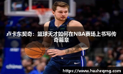 卢卡东契奇：篮球天才如何在NBA赛场上书写传奇篇章