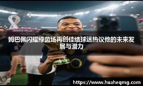 姆巴佩闪耀绿茵场再创佳绩球迷热议他的未来发展与潜力